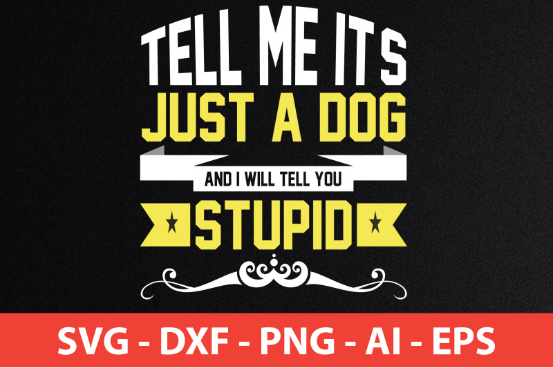 tell-me-it-039-s-just-a-dog-and-i-will-tell-you-stupid-svg-cut-file