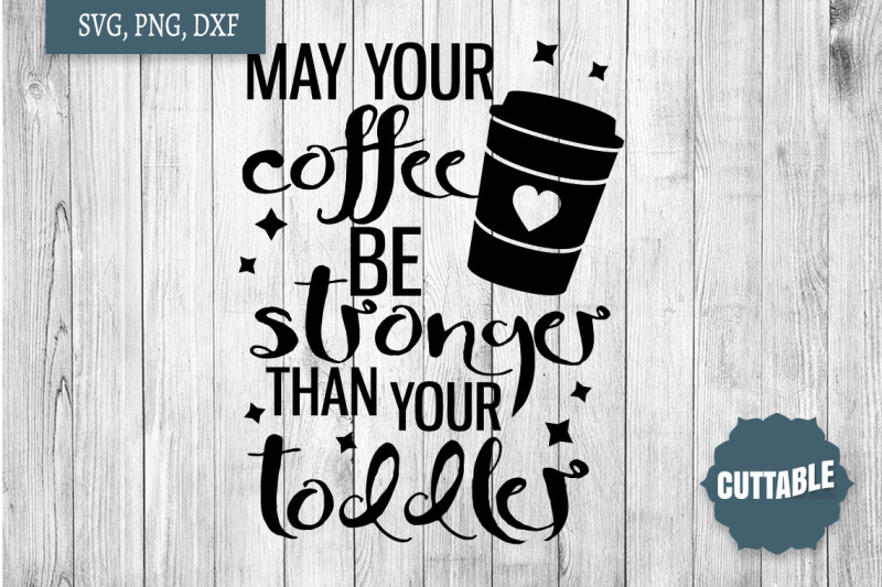 may-your-coffee-be-stronger-than-your-toddler-svg-mom-life-cut-file