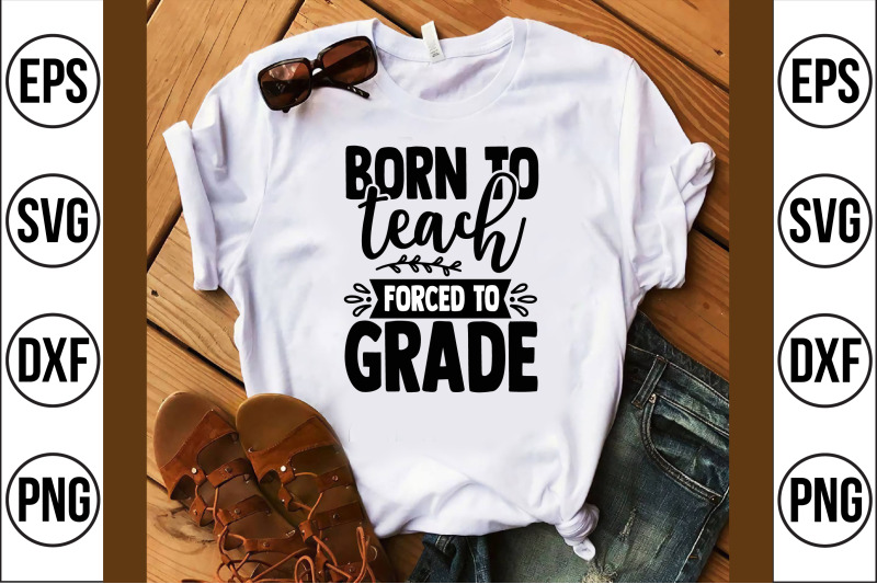 born-to-teach-forced-to-grade-svg-cut-file