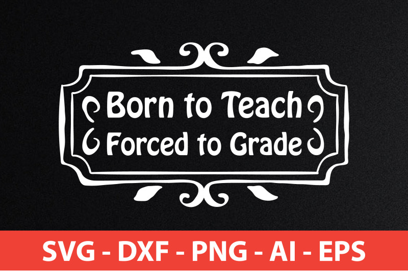 born-to-teach-forced-to-grade-svg-cut-file