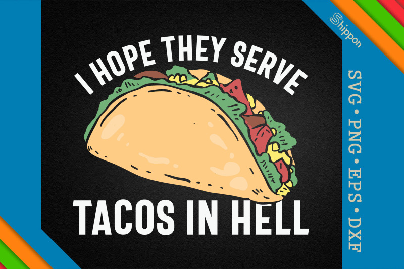 i-hope-they-serve-tacos-in-hell