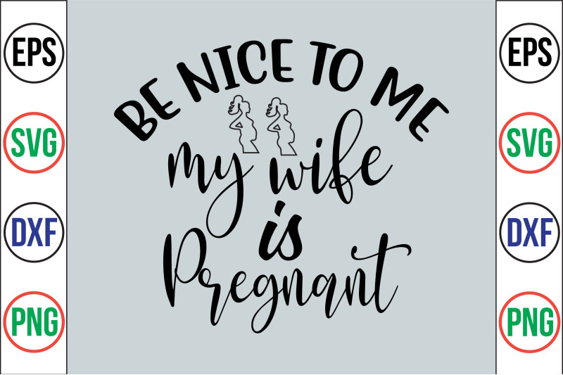 be-nice-to-me-my-wife-is-pregnant-svg