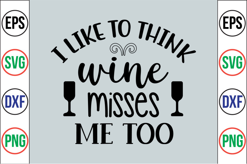 i-like-to-think-wine-misses-me-too-svg-cut-file