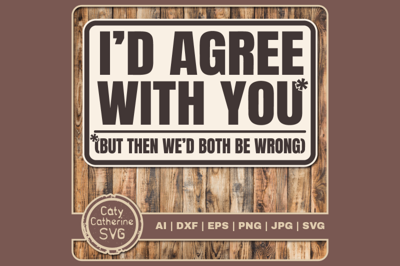 i-039-d-agree-with-you-but-then-we-039-d-both-be-wrong-funny-quote-svg-cut-fil