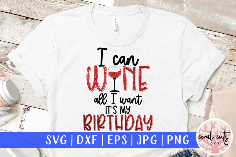 i-can-wine-all-i-want-its-my-birthday-birthday-svg-eps-dxf-png-cutti