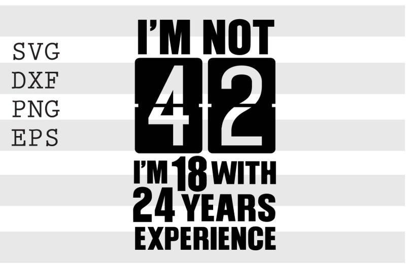 im-not-42-im-18-with-24-years-experience-svg