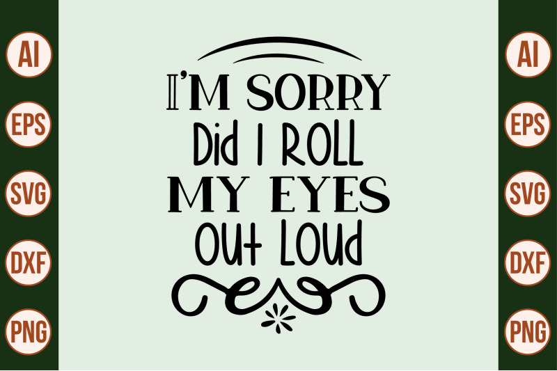 i-am-sorry-did-i-roll-my-eyes-out-loud-svg