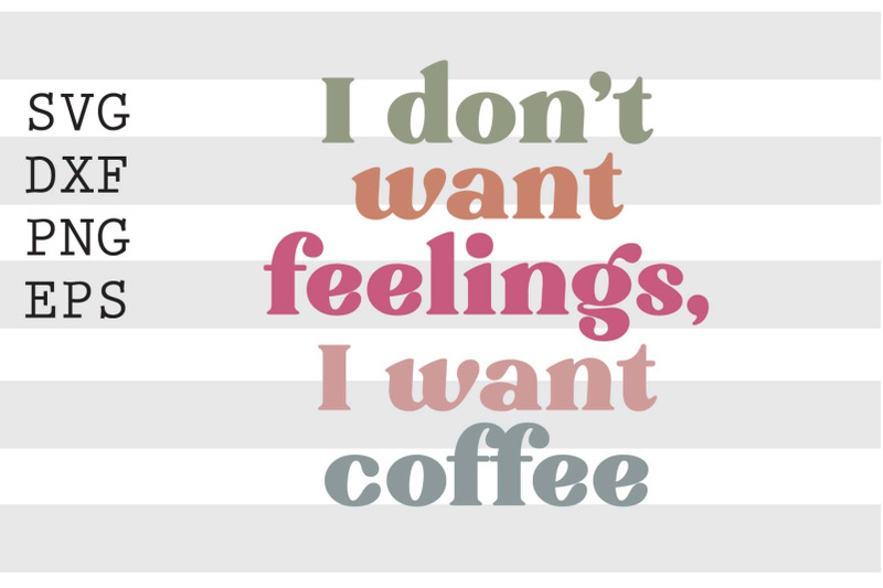 i-dont-want-feelings-i-want-coffee-svg