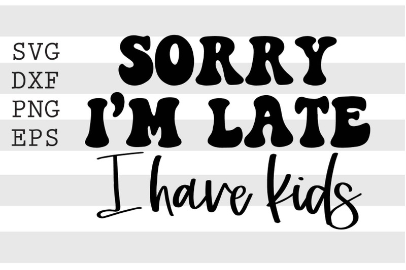 sorry-im-late-i-have-kids-svg