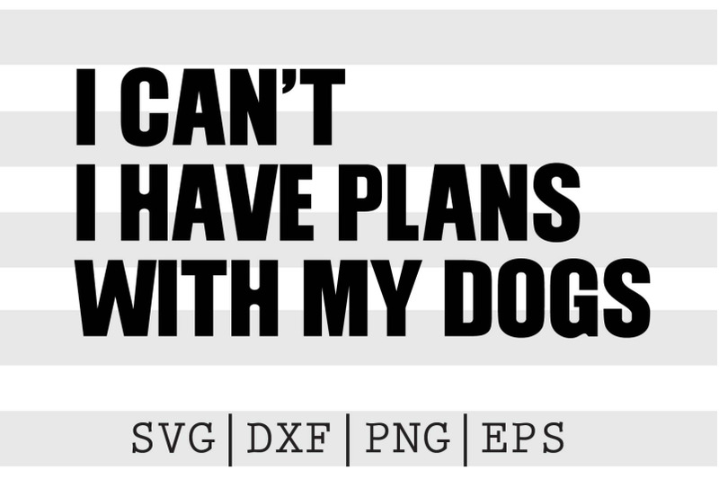 i-cant-i-have-plans-with-my-dogs-svg