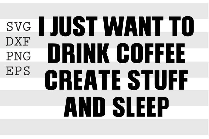 i-just-want-to-drink-coffee-create-stuff-and-sleep-svg