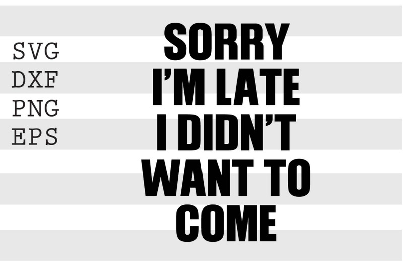 sorry-i-039-m-late-i-didnt-want-to-come-svg