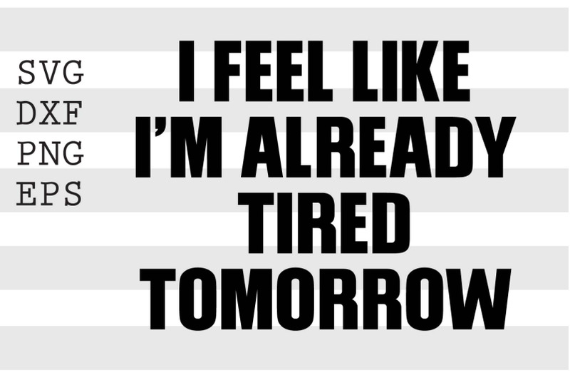 i-feel-like-im-already-tired-tomorrow-svg