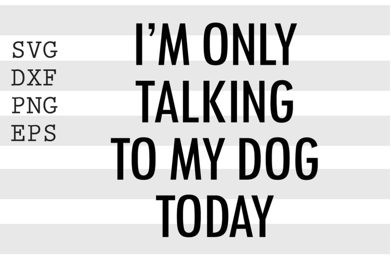 i-039-m-only-talking-to-my-dog-today-svg