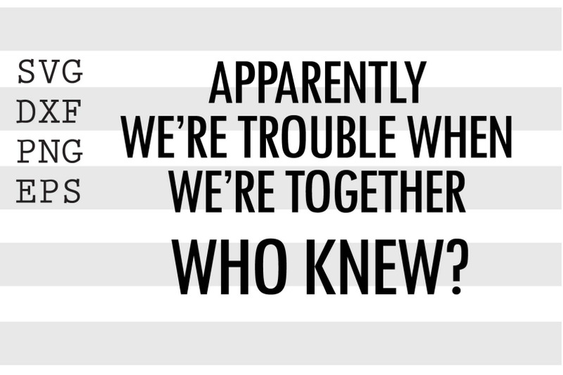 apparently-we-039-re-trouble-when-we-039-re-together-who-knew-svg