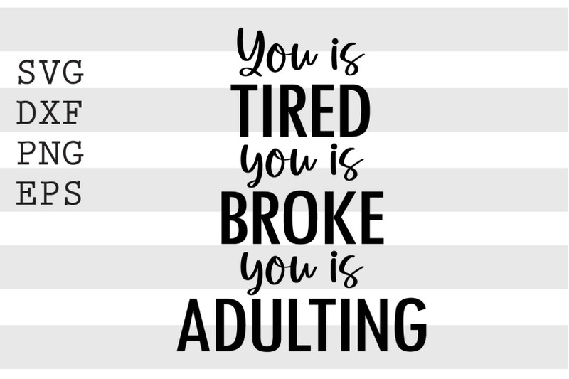 you-is-tired-you-is-broke-you-is-adulting-svg