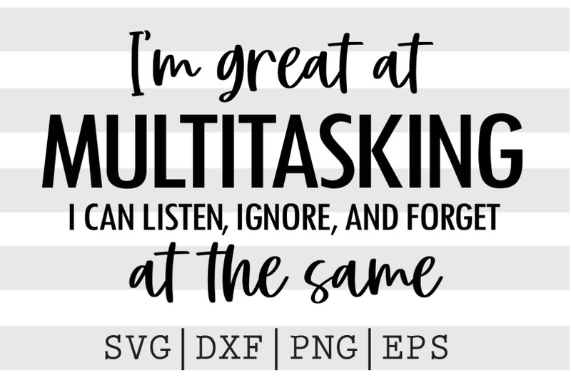 i-039-m-great-at-multitasking-i-can-listen-ignore-and-forget-at-the-same-s