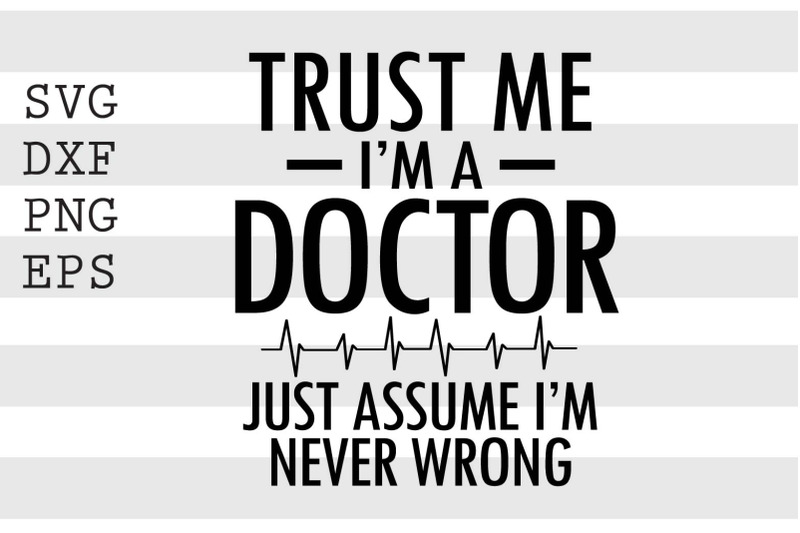 trust-me-i-039-m-a-doctor-just-assume-i-039-m-never-wrong-svg