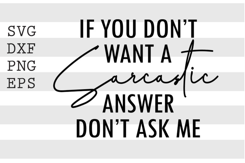 if-you-don-039-t-want-a-sarcastic-answer-don-039-t-ask-me-svg