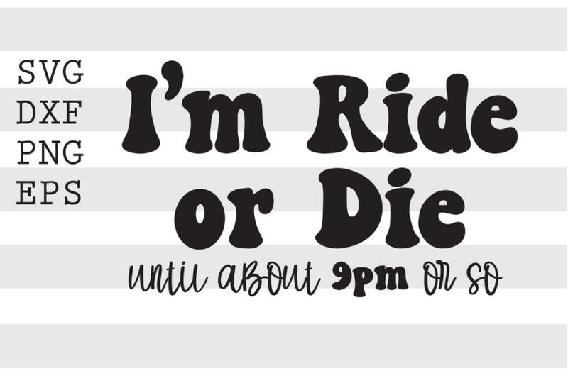 i-039-m-ride-or-die-until-about-9pm-or-so-svg