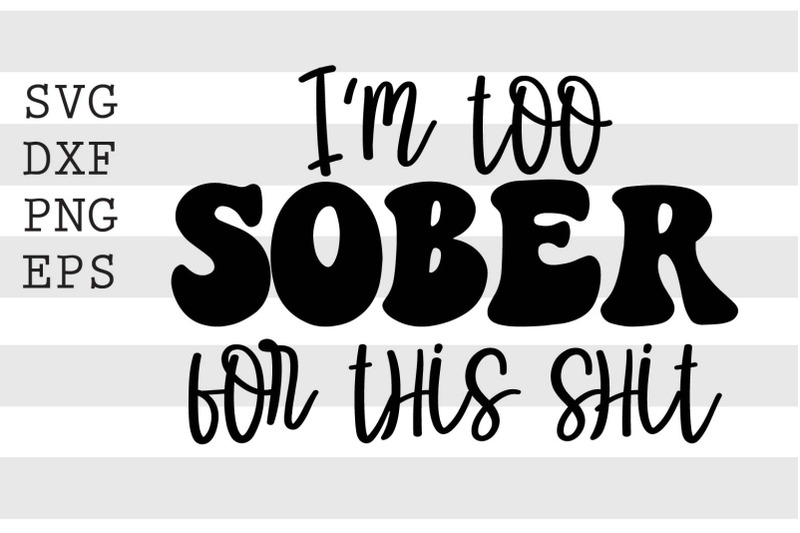 i-039-m-too-sober-for-this-sh-t-svg