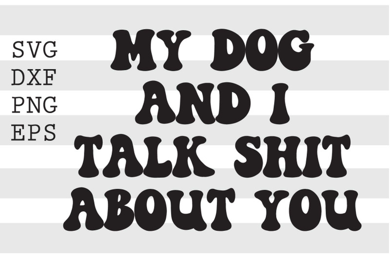 my-dog-and-i-talk-sh-t-about-you-svg