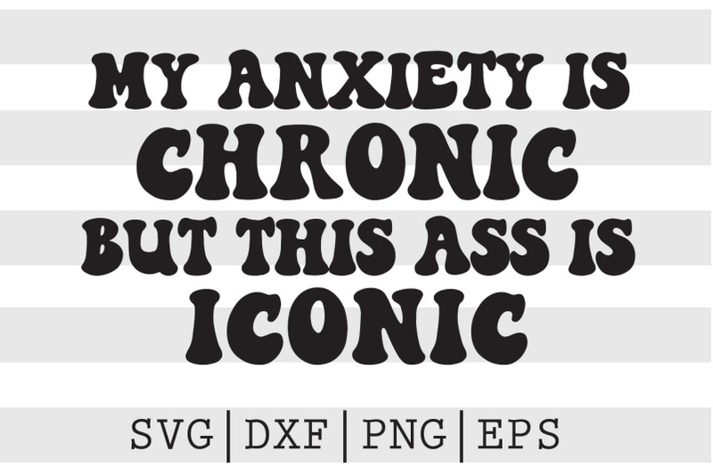 my-anxiety-is-chronic-but-this-ass-is-iconic-svg