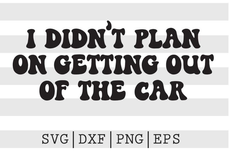 i-didn-039-t-plan-on-getting-out-of-the-car-svg