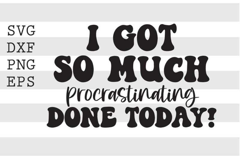 i-got-so-much-procrastinating-done-today-svg