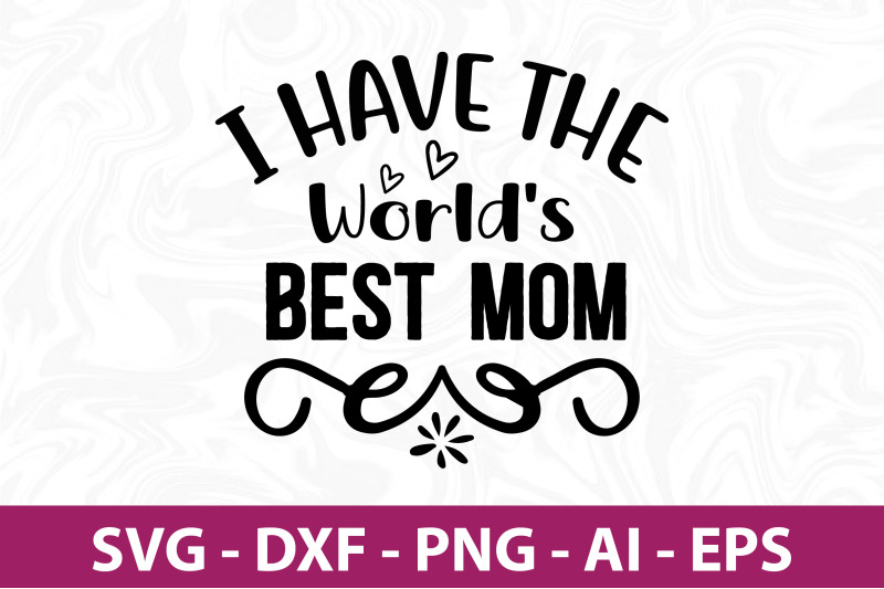 i-have-the-world-039-s-best-mom-svg-cut-file