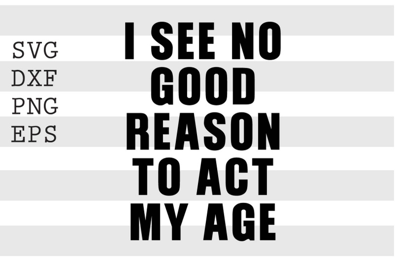 i-see-no-good-reason-to-act-my-age-svg