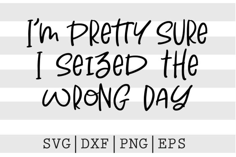 im-pretty-sure-i-seized-the-wrong-day-svg