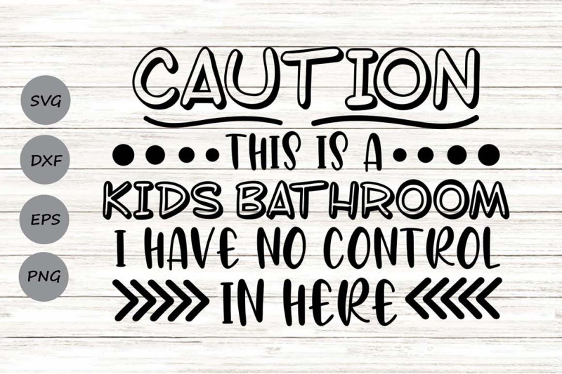 caution-this-is-a-kids-bathroom-i-have-no-control-in-here-svg