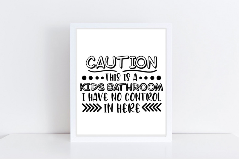 caution-this-is-a-kids-bathroom-i-have-no-control-in-here-svg