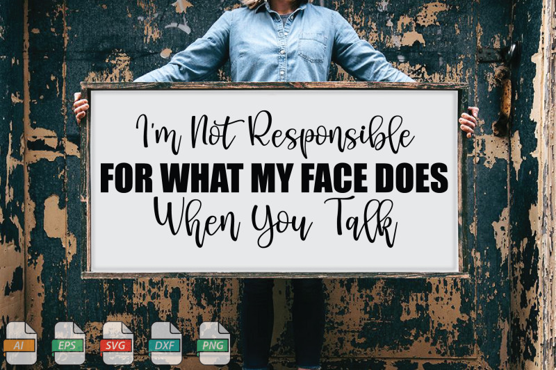 submission-i-039-m-not-responsible-for-what-my-face-does-when-you-talk-svg