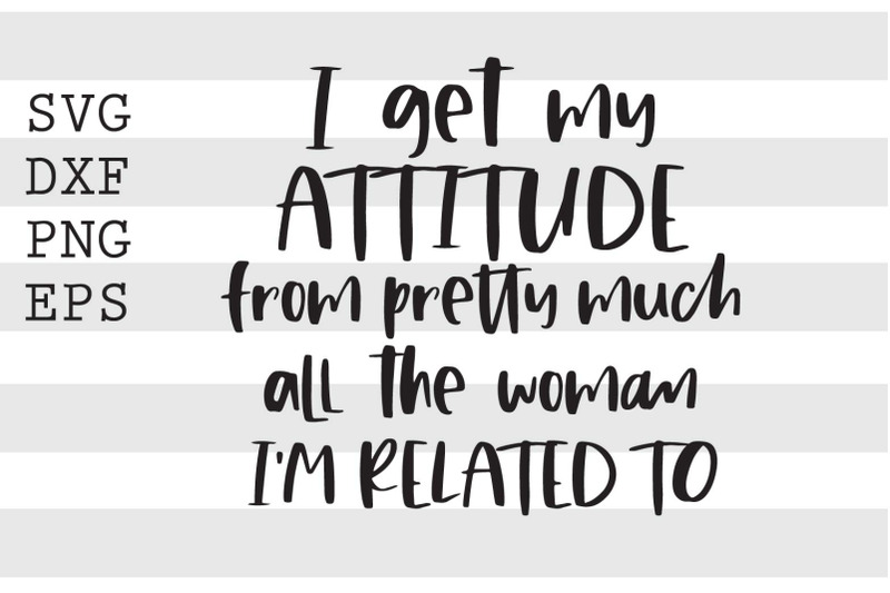 i-get-my-attitude-from-pretty-much-all-the-woman-im-related-to-svg