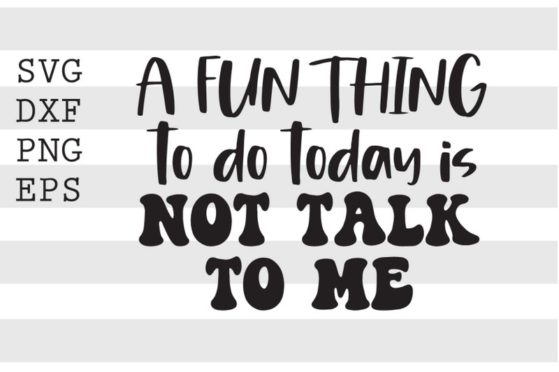 a-fun-thing-to-do-today-is-not-talk-to-me-svg