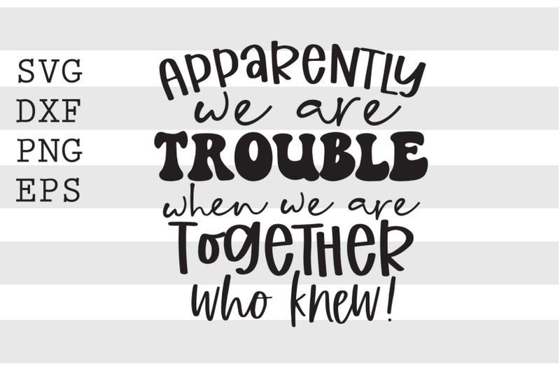 apparently-we-are-trouble-when-we-are-together-who-knew-svg