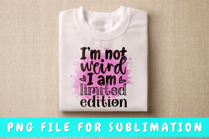 i-am-not-weird-i-am-limited-edition-png-for-sublimation