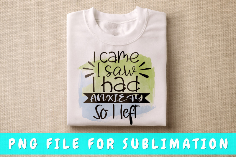 i-came-i-saw-i-had-anxiety-so-i-left-png-for-sublimation