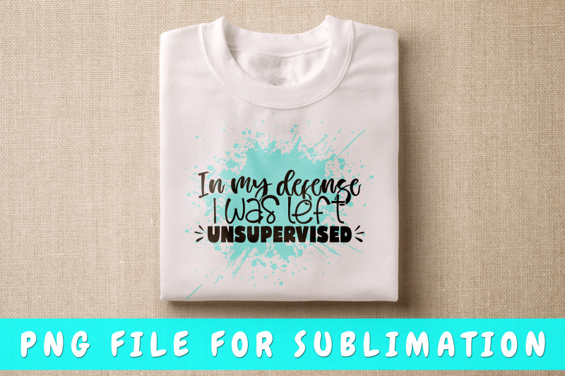 in-my-defense-i-was-left-unsupervised-png-for-sublimation