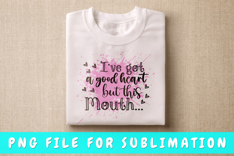 i-039-ve-got-a-good-heart-but-this-mouth-png-for-sublimation