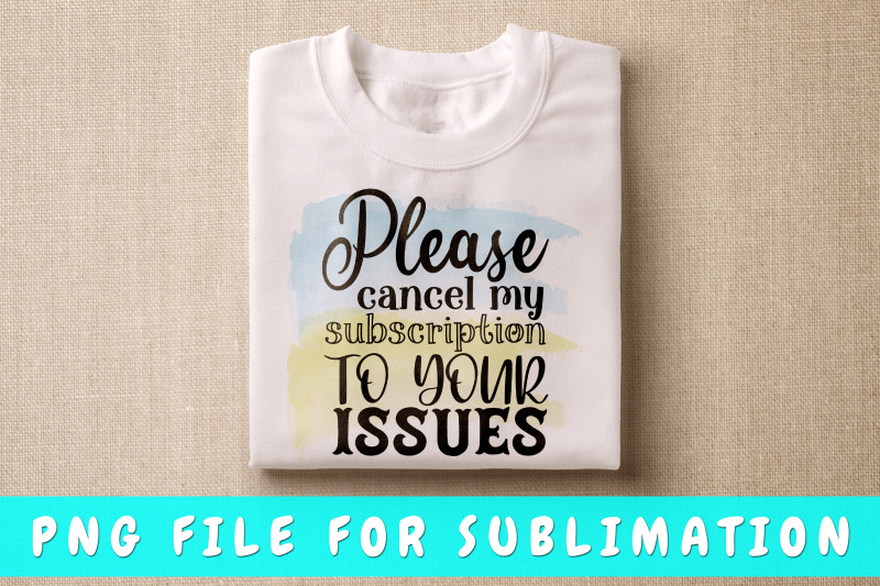 please-cancel-my-subscription-to-your-issues-png-for-sublimation