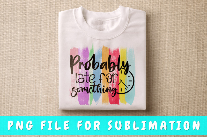 probably-late-for-something-png-for-sublimation