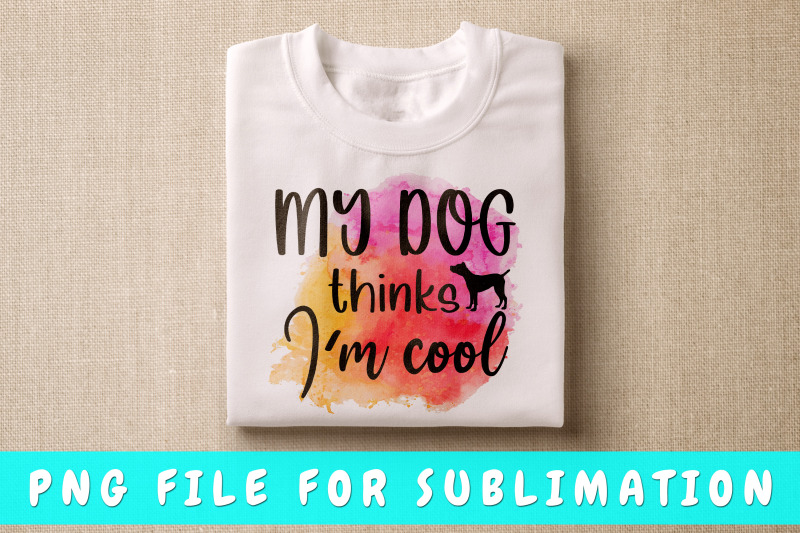 my-dog-thinks-i-039-m-cool-png-for-sublimation