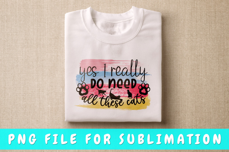 yes-i-really-do-need-all-these-cats-png-for-sublimation