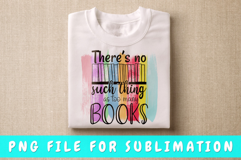 there-039-s-no-such-thing-as-too-many-books-png-for-sublimation