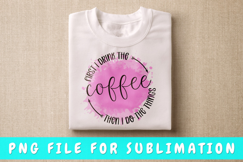 first-i-drink-coffee-then-i-do-the-things-png-for-sublimation