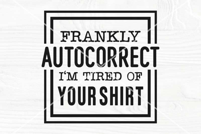 frankly-autocorrect-i-039-m-tired-of-your-shirt-svg-funny-quote-svg