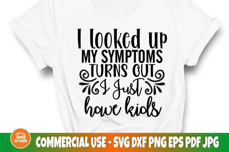 i-looked-up-my-symptoms-turns-out-i-just-have-kids-svg-funny-mom-sh